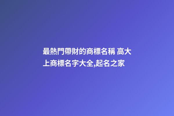 最熱門帶財的商標名稱 高大上商標名字大全,起名之家-第1張-商標起名-玄機派
